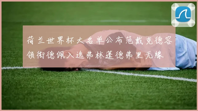 荷兰世界杯大名单公布范戴克德容领衔德佩入选弗林蓬德弗里无缘