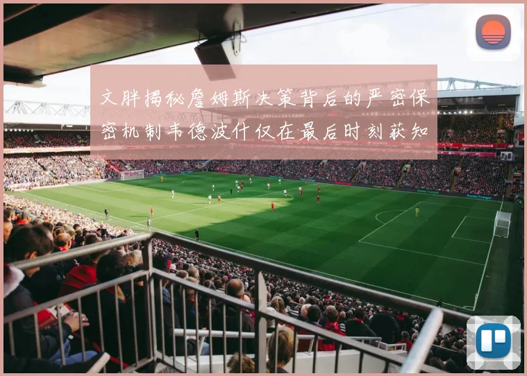 文胖揭秘詹姆斯决策背后的严密保密机制韦德波什仅在最后时刻获知消息