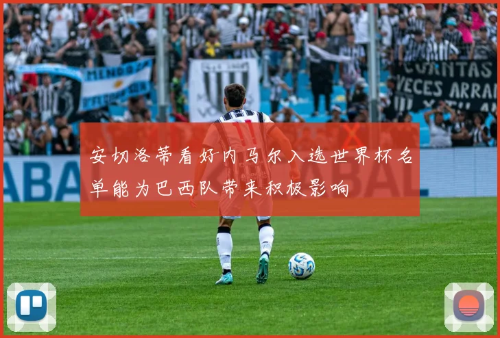 安切洛蒂看好内马尔入选世界杯名单能为巴西队带来积极影响