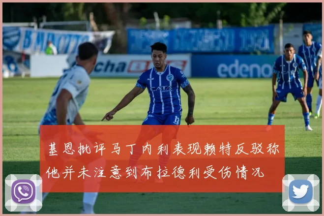 基恩批评马丁内利表现赖特反驳称他并未注意到布拉德利受伤情况