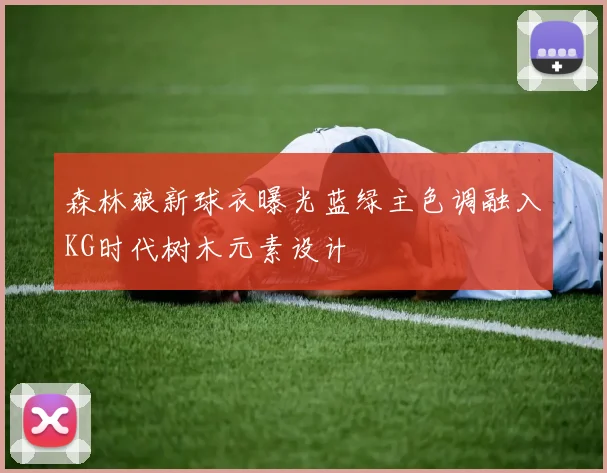 森林狼新球衣曝光蓝绿主色调融入KG时代树木元素设计