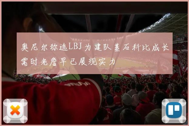 奥尼尔称选LBJ为建队基石科比成长需时老詹早已展现实力