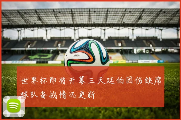 世界杯即将开幕三天廷伯因伤缺席球队备战情况更新