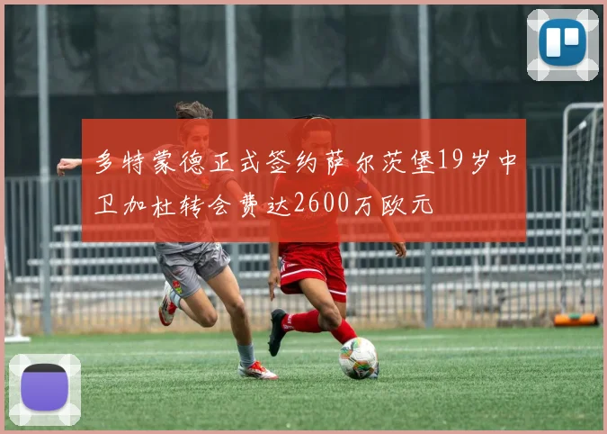 多特蒙德正式签约萨尔茨堡19岁中卫加杜转会费达2600万欧元